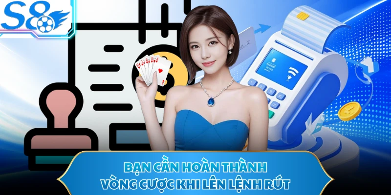 Bạn cần hoàn thành vòng cược khi lên lệnh rút