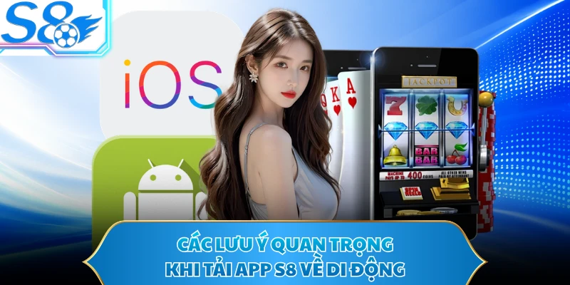 Các lưu ý quan trọng khi tải app S8 về di động