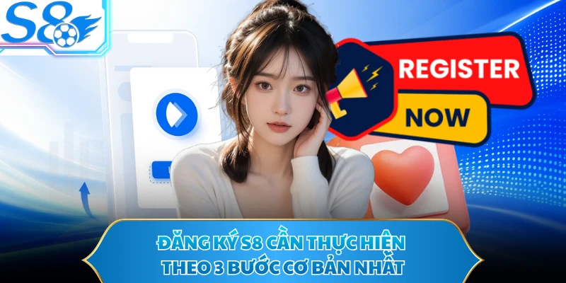 Đăng ký S8 cần thực hiện theo 3 bước cơ bản nhất