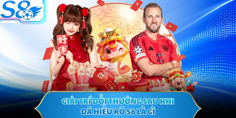 Giải trí đổi thưởng sau khi đã hiểu rõ S8 là gì 
