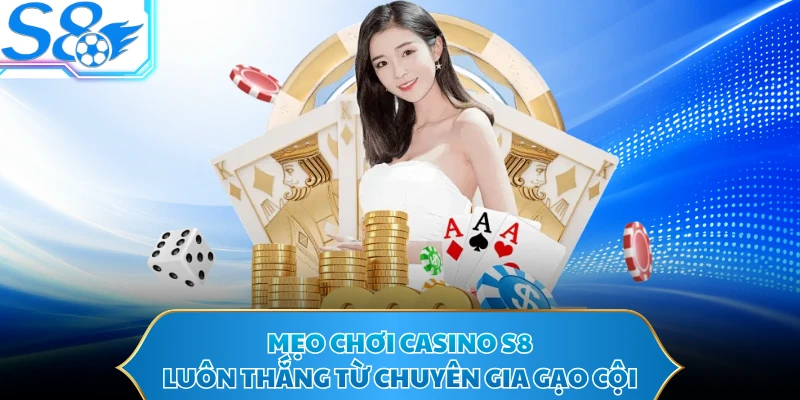 Mẹo chơi casino S8 luôn thắng từ chuyên gia gạo cội
