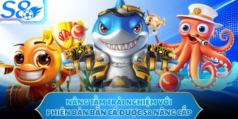 Nâng tầm trải nghiệm với phiên bản bắn cá được S8 nâng cấp