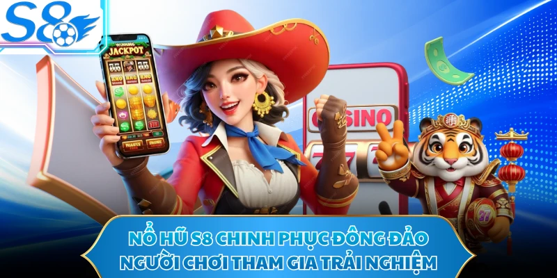 Nổ hũ S8 chinh phục đông đảo người chơi tham gia trải nghiệm