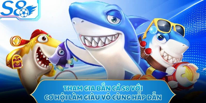 Tham gia bắn cá S8 với cơ hội làm giàu vô cùng hấp dẫn