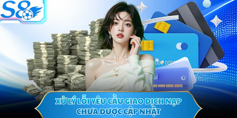 Xử lý lỗi yêu cầu giao dịch nạp chưa được cập nhật